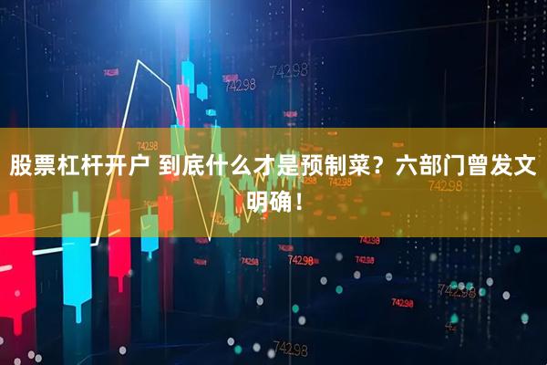 股票杠杆开户 到底什么才是预制菜？六部门曾发文明确！