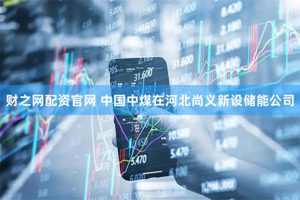 财之网配资官网 中国中煤在河北尚义新设储能公司