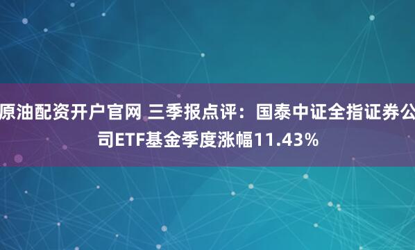 原油配资开户官网 三季报点评：国泰中证全指证券公司ETF基金季度涨幅11.43%