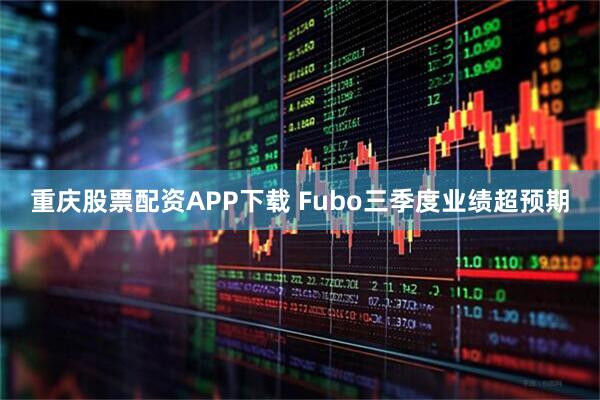 重庆股票配资APP下载 Fubo三季度业绩超预期
