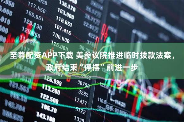 至尊配资APP下载 美参议院推进临时拨款法案，政府结束“停摆”前进一步