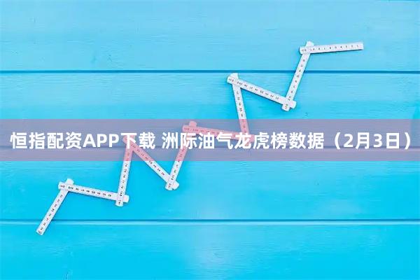 恒指配资APP下载 洲际油气龙虎榜数据（2月3日）