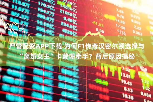 严管配资APP下载 为何F1传奇汉密尔顿选择与“离婚女王”卡戴珊牵手？背后原因揭秘
