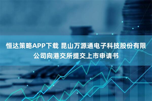 恒达策略APP下载 昆山万源通电子科技股份有限公司向港交所提交上市申请书